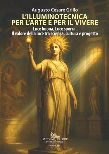 L'illuminotecnica per l'arte e per il vivere. Luce buona, Luce sporca. Il valore della luce tra scienza, cultura e progetto - Augusto Cesare Grillo - Libro Gangemi Editore 2025, Arti visive, architettura e urbanistica | Libraccio.it