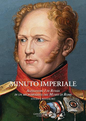 Minuto Imperiale. Alessandro I di Russia in un micromosaico del Museo di Roma. Studi e restauro  - Libro Gangemi Editore 2026, Arte | Libraccio.it