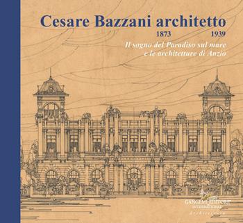 Cesare Bazzani architetto (1873-1939). Il sogno del Paradiso sul mare e le architetture di Anzio  - Libro Gangemi Editore 2026, Architettura, urbanistica, ambiente | Libraccio.it