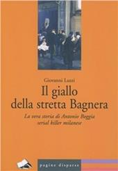 Il giallo della stretta Bagnera. La vera storia di Antonio Boggia serial killer milanese