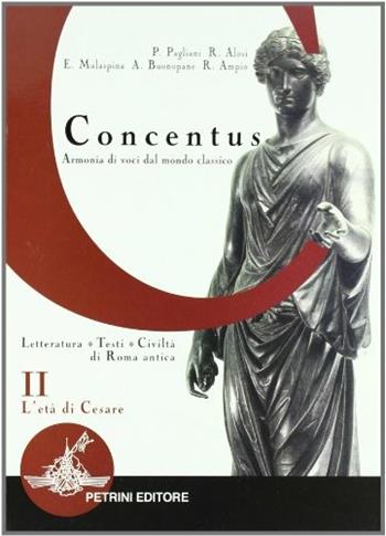 Concentus. Letteratura, testi, civiltà di Roma antica. Per le Scuole superiori. Vol. 2: L'età di Cesare. - Piera Pagliani, Rita Alosi, Ermanno Malaspina - Libro Petrini 2002 | Libraccio.it