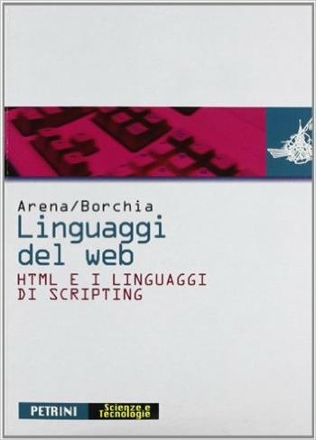 Linguaggi del Web. HTML e i linguaggi di scripting. - Giampaolo Arena, Roberto Borchia, BRUNO - MESSINA - Libro Petrini 2003 | Libraccio.it