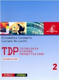 TDP. Tecnologia disegno progettazione. Vol. 2 - Elisabetta Cuniberti, Luciano De Lucchi - Libro Petrini 2005 | Libraccio.it