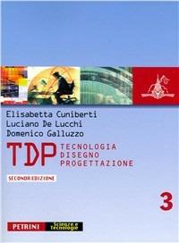TDP. Tecnologia, disegno, progettazione. Vol. 3 - Elisabetta Cuniberti, Luciano De Lucchi, Domenico Galluzzo - Libro Petrini 2005 | Libraccio.it