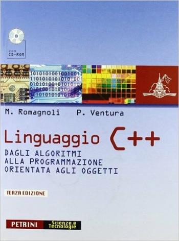 Linguaggio C++. Dagli algoritmi alla programmazione orientata agli oggetti. - Massimo Romagnoli, Pietro Ventura - Libro Petrini 2006 | Libraccio.it