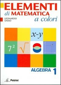 Elementi di matematica a colori. Algebra. Con quaderno di recupero. Con materiali per il docente. Per le Scuole superiori. Vol. 1 - Leonardo Sasso - Libro Petrini 2008 | Libraccio.it