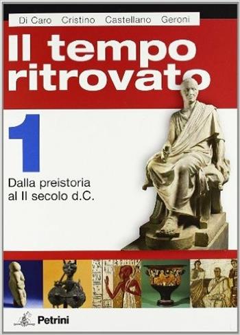 Il tempo ritrovato. Con atlante storico. Per le Scuole superiori. Ediz. illustrata. Vol. 1: Dalla Preistoria al II secolo d.C.. - Gianna Di Caro, Nanni Cristino, I. Castellano - Libro Petrini 2008 | Libraccio.it