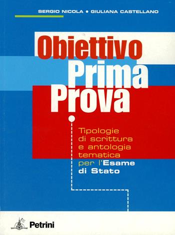 Obiettivo prima prova. Tipologia di scrittura e antologia tematica per l'esame di Stato. - Sergio Nicola, Giuliana Castellano - Libro Petrini 2008 | Libraccio.it