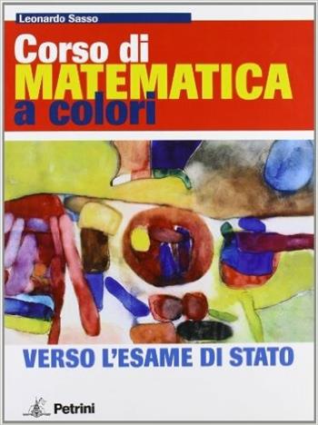 Corso di matematica a colori. Verso l'esame di Stato. Ediz. rossa. Per le Scuole superiori. - Leonardo Sasso - Libro Petrini 2009 | Libraccio.it