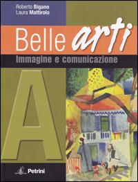 Belle arti. Con espansione online. Vol. 1: Immagine e comunicazione. - Roberto Bigano, Laura Mattirolo - Libro Petrini 2009 | Libraccio.it