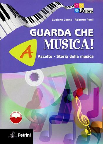 Guarda che musica! Vol. A-B: Ascolto, storia della musica-Teoria, metodo, antologia. Con CD-ROM. Con espansione online - Luciano Leone, Roberto Paoli - Libro Petrini 2011 | Libraccio.it