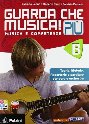 Guarda che musica! Più. Vol. B. Per la Scuola media. Con CD-ROM. - Luciano Leone, Roberto Paoli, Fabrizio Ferrario - Libro Petrini 2013 | Libraccio.it