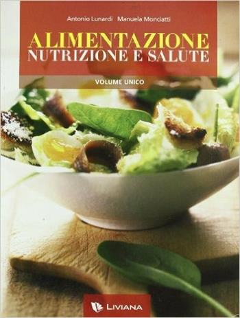 Alimentazione, nutrizione e salute. Volume unico. Con espansione online - Antonio Lunardi, Manuela Monciatti - Libro Liviana Scolastica 2008 | Libraccio.it