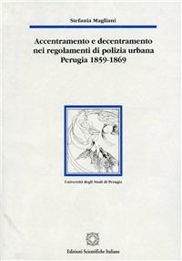Accentramento e decentramento nei regolamenti di polizia urbana (Perugia, 1859-1869) - Stefania Magliani - Libro Edizioni Scientifiche Italiane 2001, Univ. Perugia | Libraccio.it