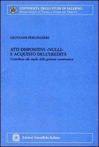 Atti dispositivi «nulli» e acquisto dell'eredità. Contributi allo studio della gestione conservativa - Giovanni Perlingieri - Libro Edizioni Scientifiche Italiane 2002, Univ. Salerno-Dip. teoria storia diritto | Libraccio.it