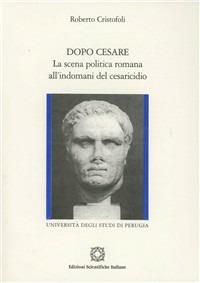 Dopo Cesare. La scena politica romana all'indomani del cesaricidio - Roberto Cristofoli - Libro Edizioni Scientifiche Italiane 2002, Univ. Perugia | Libraccio.it