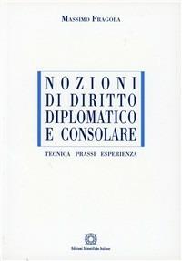 Nozioni di diritto diplomatico e consolare. Tecnica, prassi, esperienza - Massimo Fragola - Libro Edizioni Scientifiche Italiane 2004, ESI-UNI | Libraccio.it