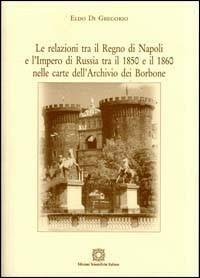Le relazioni tra il Regno di Napoli e l'impero di Russia tra il 1850 e il 1860 nelle carte dell'Archivio dei Borbone - Eldo Di Gregorio - Libro Edizioni Scientifiche Italiane 2006 | Libraccio.it
