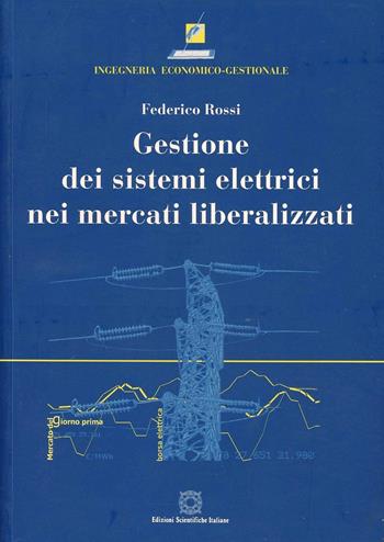 Gestione dei sistemi elettrici nei mercati liberalizzati - Federico Rossi - Libro Edizioni Scientifiche Italiane 2007, Ingegneria economico-gestionale | Libraccio.it