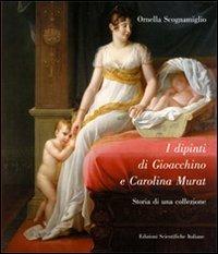 I dipinti di Gioacchino e Carolina Murat. Ediz. illustrata - Ornella Scognamiglio - Libro Edizioni Scientifiche Italiane 2008 | Libraccio.it