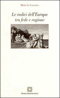 Le radici dell'Europa tra fede e ragione - Mario A. Cattaneo - Libro Edizioni Scientifiche Italiane 2009, Filosofia del diritto e dignità umana | Libraccio.it