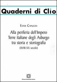 Alla periferia dell'impero. Terre italiane degli Asburgo tra storia e storiografia - Ester Capuzzo - Libro Edizioni Scientifiche Italiane 2009, Quaderni di Clio | Libraccio.it