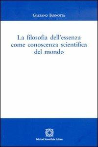 La filosofia dell'essenza come conoscenza scientifica del mondo - Gaetano Iannotta - Libro Edizioni Scientifiche Italiane 2010 | Libraccio.it