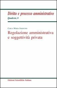 Regolazione amministrativa e soggettività privata - Carla M. Saracino - Libro Edizioni Scientifiche Italiane 2010, Quaderni di diritto e processo amministr. | Libraccio.it