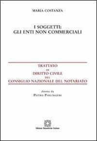 I soggetti. Gli enti non commerciali - Maria Costanza - Libro Edizioni Scientifiche Italiane 2012, Trattato dir. civ. Cons. naz. notariato | Libraccio.it