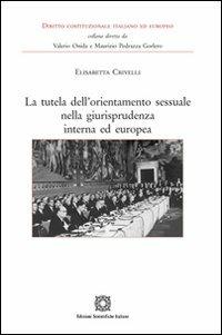 La tutela dell'orientamento sessuale nella giurisprudenza interna ed europea - Elisabetta Crivelli - Libro Edizioni Scientifiche Italiane 2011, Diritto costituzionale ital. ed europeo | Libraccio.it