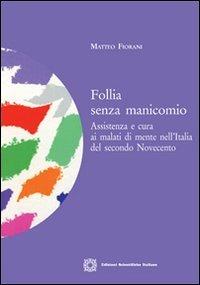Follia senza manicomio. Assistenza e cura ai malati di mente nell'Italia del secondo Novecento - Matteo Fiorani - Libro Edizioni Scientifiche Italiane 2012 | Libraccio.it