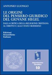 Le origini del pensiero giuridico del giovane Hegel - Antonio Luongo - Libro Edizioni Scientifiche Italiane 2012, Univ. Napoli «Parthenope». Dip. giuridico | Libraccio.it