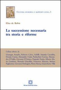 La successione necessaria tra storia e riforme - Elisa De Belvis - Libro Edizioni Scientifiche Italiane 2013, Cultura giuridica e rapporti civili | Libraccio.it