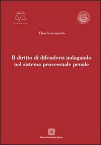Il diritto di difendersi indagando nel sistema processuale penale - Elisa Lorenzetto - Libro Edizioni Scientifiche Italiane 2013, Univ. Verona-Dip. di scienze giuridiche | Libraccio.it