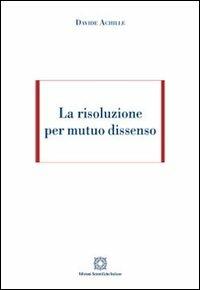 La risoluzione per mutuo dissenso - Davide Achille - Libro Edizioni Scientifiche Italiane 2013 | Libraccio.it