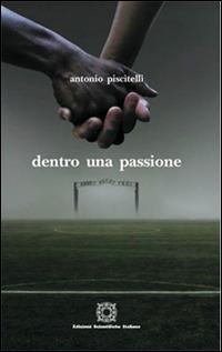 Dentro una passione - Antonio Piscitelli - Libro Edizioni Scientifiche Italiane 2015, La memoria narrata | Libraccio.it