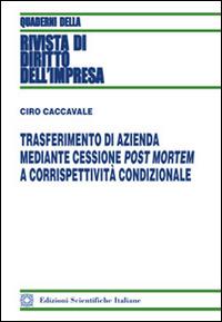 Trasferimento di azienda mediante cessione post mortem a corrispettività condizionale - Ciro Caccavale - Libro Edizioni Scientifiche Italiane 2014, Quaderni della Rivista di diritto dell'impresa | Libraccio.it