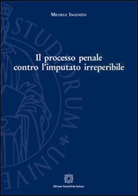 Il processo penale contro l'imputato irreperibile - Michele Ingenito - Libro Edizioni Scientifiche Italiane 2015, Univ. Firenze-Dip. scienze giuridiche | Libraccio.it