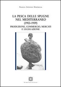 La pesca delle spugne nel Mediterraneo (1900-1939). Produzione, commercio, mercati e legislazione - Franco Antonio Mastrolia - Libro Edizioni Scientifiche Italiane 2016, Cultura ed economia | Libraccio.it