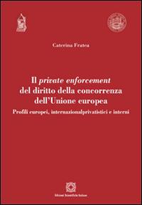 Il private enforcement del diritto della concorrenza dell'Unione europea - Caterina Fratea - Libro Edizioni Scientifiche Italiane 2015, Univ. Verona-Dip. di scienze giuridiche | Libraccio.it