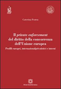 Il private enforcement del diritto della concorrenza dell'Unione europea - Caterina Fratea - Libro Edizioni Scientifiche Italiane 2015, Univ. Verona-Dip. di scienze giuridiche | Libraccio.it