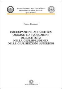 L' occupazione acquisitiva: origine ed evoluzione dell'istituto nella giurisprudenza delle giurisdizioni superiori - Norma Cardullo - Libro Edizioni Scientifiche Italiane 2016, Seconda Università di Napoli Jean Monnet | Libraccio.it