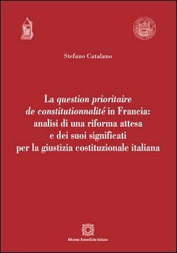 La question prioritaire de constitutionnalité in Francia: analisi di una riforma attesa e dei suoi significati per la giustizia costituzionale italiana - Stefano Catalano - Libro Edizioni Scientifiche Italiane 2016, Univ. Verona-Dip. di scienze giuridiche | Libraccio.it