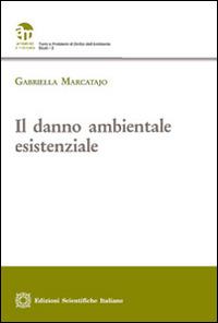 Il danno ambientale esistenziale - Gabriella Marcatajo - Libro Edizioni Scientifiche Italiane 2016, Ambiente e mercato | Libraccio.it