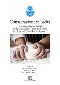 Consacrazione in uscita. La consacrazione laicale nella chiesa del Terzo Millennio alla luce del Concilio Vaticano II - Alberto Garcia Gomez, Maria José Chavez, Juan Carlos Ortega - Libro Edizioni Scientifiche Italiane 2017 | Libraccio.it