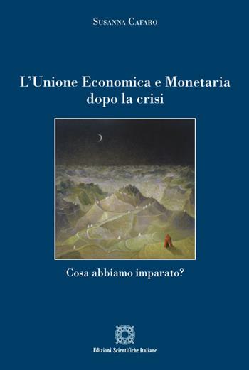 L'Unione economica e monetaria dopo la crisi. Cosa abbiamo imparato? - Susanna Cafaro - Libro Edizioni Scientifiche Italiane 2017 | Libraccio.it