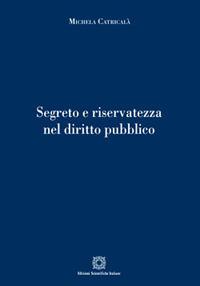 Segreto e riservatezza nel diritto pubblico - Michela Catricalà - Libro Edizioni Scientifiche Italiane 2017 | Libraccio.it