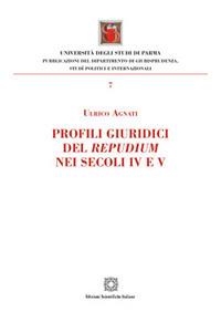 Profili giuridici del repudium nei secoli IV e V - Ulrico Agnati - Libro Edizioni Scientifiche Italiane 2017, Univ. Parma-Facoltà di giurisprudenza | Libraccio.it