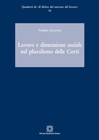 Lavoro e dimensione sociale nel pluralismo delle Corti - Valeria Allocca - Libro Edizioni Scientifiche Italiane 2017, Quaderni de «Il diritto del mercato del lavoro» | Libraccio.it