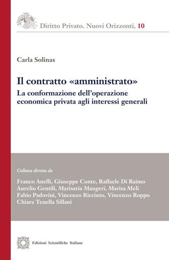 Il contratto «amministrato». La conformazione dell'operazione economica privata agli interessi generali - Carla Solinas - Libro Edizioni Scientifiche Italiane 2018, Diritto privato. Nuovi orizzonti | Libraccio.it